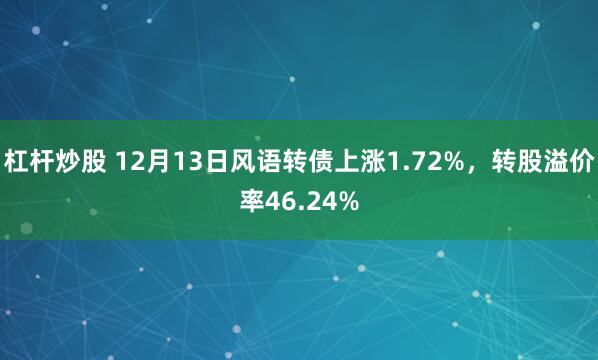 杠杆炒股 12月13日风语转债上涨1.72%，转股溢价率46.24%