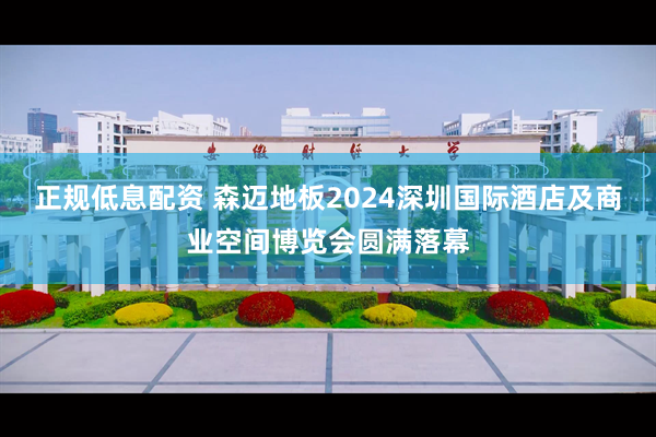 正规低息配资 森迈地板2024深圳国际酒店及商业空间博览会圆满落幕