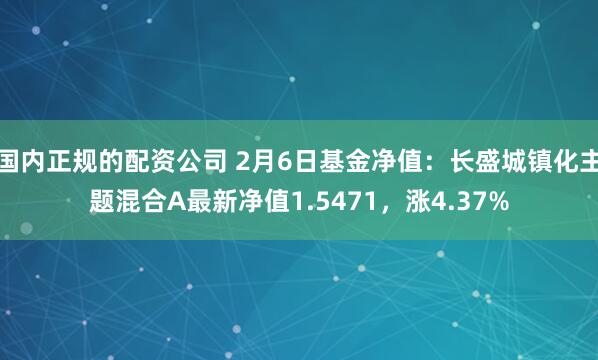 国内正规的配资公司 2月6日基金净值：长盛城镇化主题混合A最新净值1.5471，涨4.37%